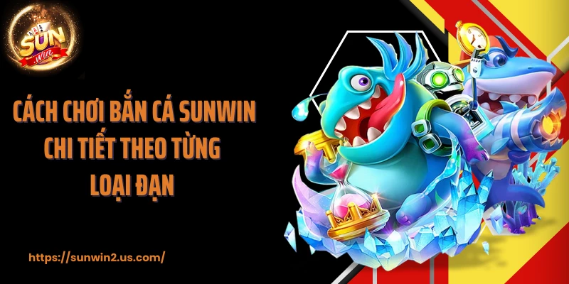 Cách chơi bắn cá SUNWIN chi tiết theo từng loại đạn