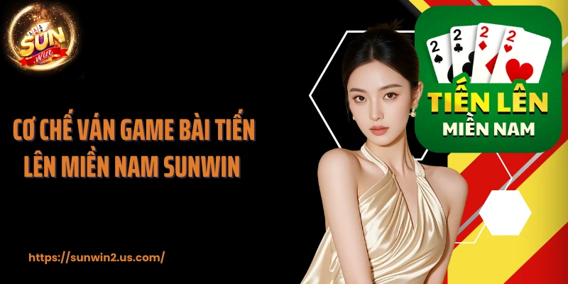Cơ chế ván game bài tiến lên miền Nam SUNWIN