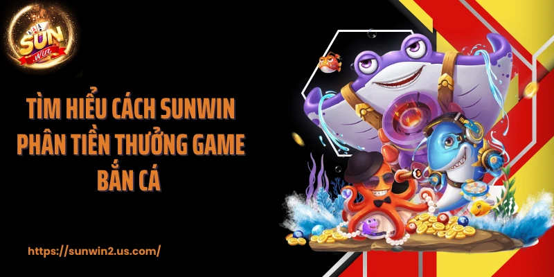 Tìm hiểu cách SUNWIN phân tiền thưởng game bắn cá